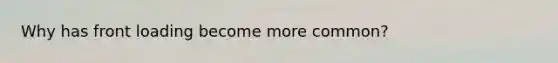 Why has front loading become more common?