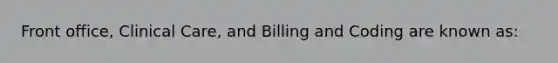 Front office, Clinical Care, and Billing and Coding are known as: