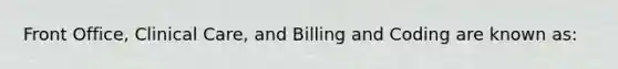 Front Office, Clinical Care, and Billing and Coding are known as: