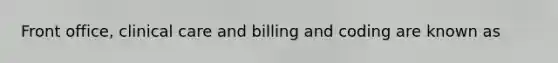 Front office, clinical care and billing and coding are known as