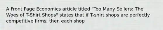 A Front Page Economics article titled "Too Many Sellers: The Woes of T-Shirt Shops" states that if T-shirt shops are perfectly competitive firms, then each shop