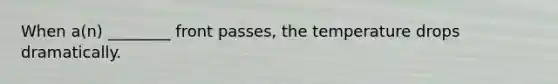 When a(n) ________ front passes, the temperature drops dramatically.
