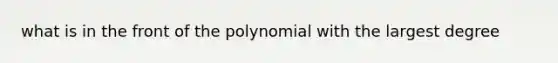 what is in the front of the polynomial with the largest degree