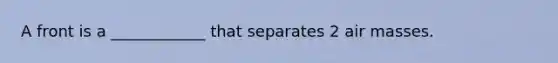A front is a ____________ that separates 2 air masses.