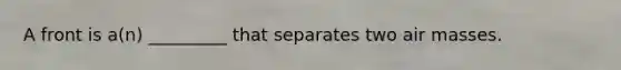 A front is a(n) _________ that separates two air masses.