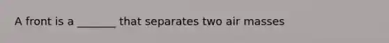 A front is a _______ that separates two air masses