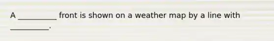 A __________ front is shown on a weather map by a line with __________.