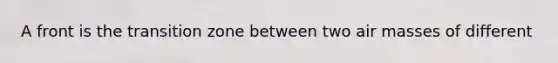 A front is the transition zone between two air masses of different​