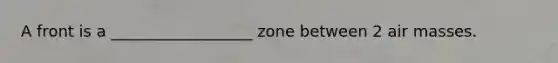 A front is a __________________ zone between 2 air masses.