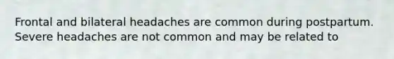 Frontal and bilateral headaches are common during postpartum. Severe headaches are not common and may be related to