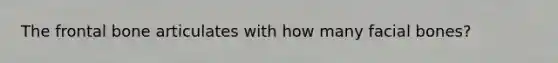 The frontal bone articulates with how many facial bones?