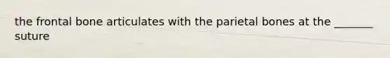the frontal bone articulates with the parietal bones at the _______ suture