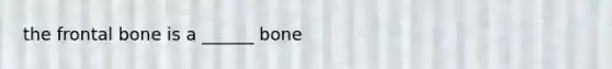 the frontal bone is a ______ bone