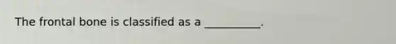 The frontal bone is classified as a __________.