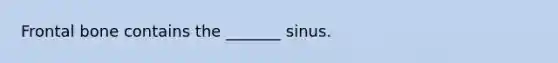 Frontal bone contains the _______ sinus.