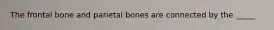 The frontal bone and parietal bones are connected by the _____