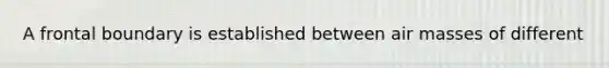 A frontal boundary is established between air masses of different