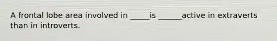 A frontal lobe area involved in _____is ______active in extraverts than in introverts.