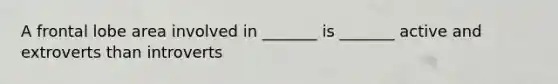 A frontal lobe area involved in _______ is _______ active and extroverts than introverts
