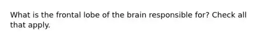 What is the frontal lobe of <a href='https://www.questionai.com/knowledge/kLMtJeqKp6-the-brain' class='anchor-knowledge'>the brain</a> responsible for? Check all that apply.