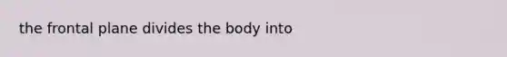 the frontal plane divides the body into