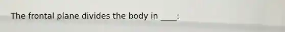 The frontal plane divides the body in ____: