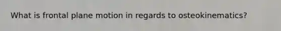 What is frontal plane motion in regards to osteokinematics?