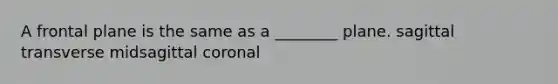 A frontal plane is the same as a ________ plane. sagittal transverse midsagittal coronal