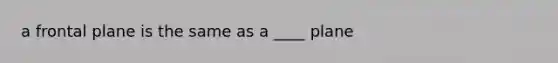 a frontal plane is the same as a ____ plane