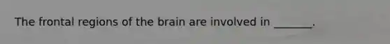 The frontal regions of the brain are involved in _______.