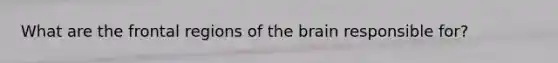 What are the frontal regions of the brain responsible for?