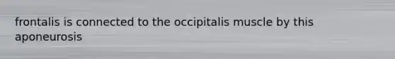 frontalis is connected to the occipitalis muscle by this aponeurosis