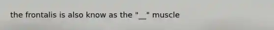 the frontalis is also know as the "__" muscle