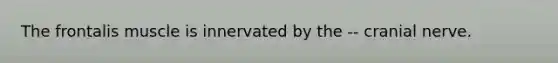 The frontalis muscle is innervated by the -- cranial nerve.