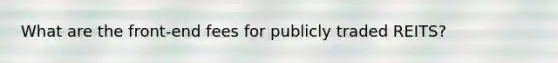 What are the front-end fees for publicly traded REITS?