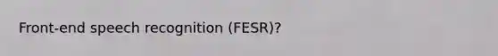 Front-end speech recognition (FESR)?