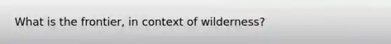 What is the frontier, in context of wilderness?