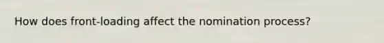 How does front-loading affect the nomination process?