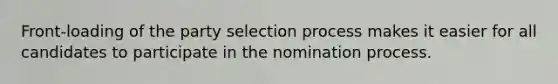 Front-loading of the party selection process makes it easier for all candidates to participate in the nomination process.