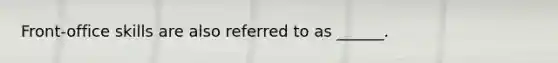 Front-office skills are also referred to as ______.