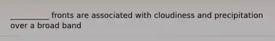 __________ fronts are associated with cloudiness and precipitation over a broad band