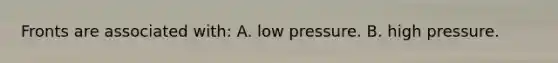 Fronts are associated with: A. low pressure. B. high pressure.