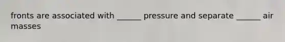 fronts are associated with ______ pressure and separate ______ air masses