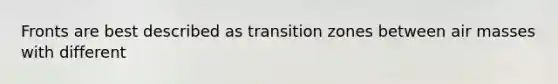 Fronts are best described as transition zones between <a href='https://www.questionai.com/knowledge/kxxue2ni5z-air-masses' class='anchor-knowledge'>air masses</a> with different