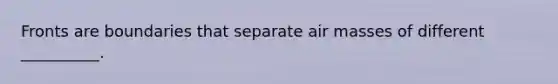 Fronts are boundaries that separate <a href='https://www.questionai.com/knowledge/kxxue2ni5z-air-masses' class='anchor-knowledge'>air masses</a> of different __________.