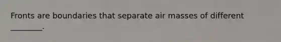 Fronts are boundaries that separate <a href='https://www.questionai.com/knowledge/kxxue2ni5z-air-masses' class='anchor-knowledge'>air masses</a> of different ________.