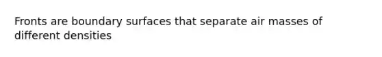 Fronts are boundary surfaces that separate air masses of different densities