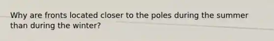 Why are fronts located closer to the poles during the summer than during the winter?