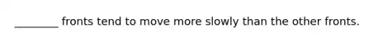 ________ fronts tend to move more slowly than the other fronts.