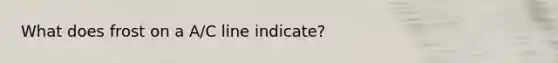 What does frost on a A/C line indicate?